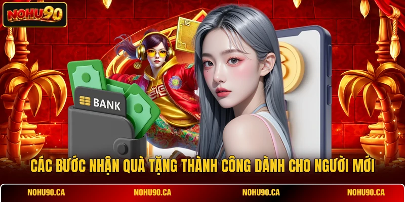 Các bước nhận quà tặng thành công dành cho người mới Các bước nhận quà tặng thành công dành cho người mới