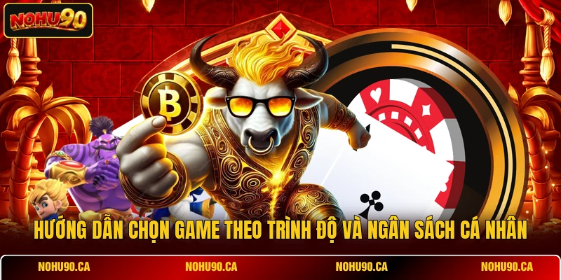 Hướng dẫn chọn game theo trình độ và ngân sách cá nhân