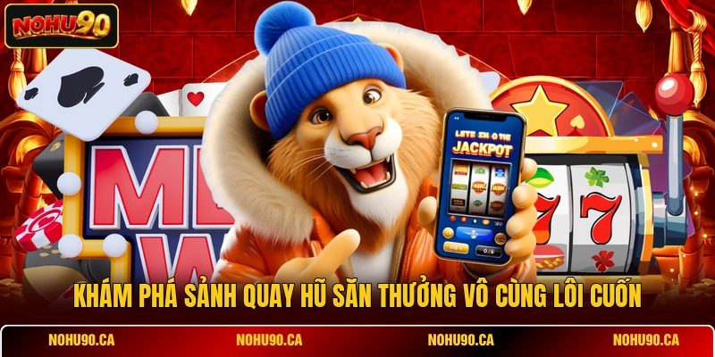 Khám phá sảnh quay hũ săn thưởng vô cùng lôi cuốn