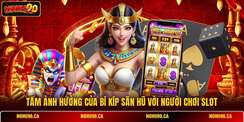 Tầm ảnh hưởng của bí kíp săn hũ với người chơi slot Tầm ảnh hưởng của bí kíp săn hũ với người chơi slot